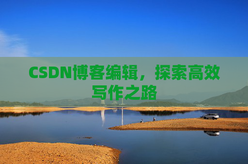 CSDN博客编辑，探索高效写作之路